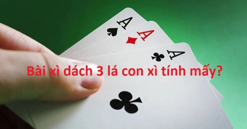 Bài xì dách 3 lá con xì tính mấy?